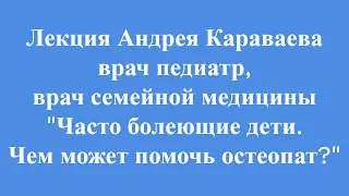 Лекция врача педиатра - Андрея Караваева. "Часто болеющий ребенок. Чем может помочь остеопат?"