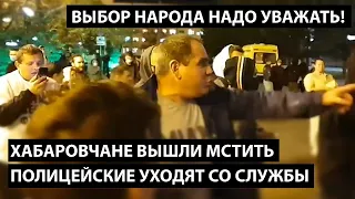 Хабаровчане вышли мстить. ПОЛИЦЕЙСКИЕ УХОДЯТ СО СЛУЖБЫ.