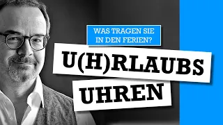 U(h)rlaubs-Uhren - Was tragen Sie in den Ferien?