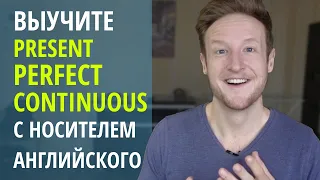 Выучите PRESENT PERFECT CONTINUOUS с Носителем Английского Языка