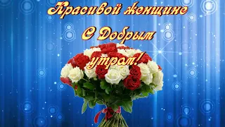 🌹🌹🌹🌹Красивой женщине С Добрым утром!🌹🌹🌹