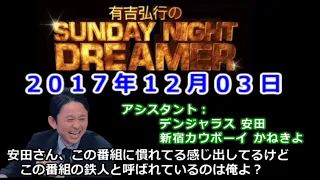 2017.12.03有吉弘行のSUNDAY NIGHT DREAMER （デンジャラス 安田、新宿カウボーイ かねきよ）