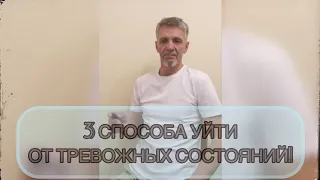 3 СПОСОБА УЙТИ ОТ ТРЕВОЖНЫХ СОСТОЯНИЙ!!!