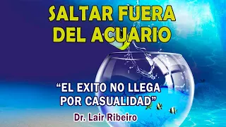 14. EL ÉXITO NO LLEGA POR CASUALIDAD: Saltar hacia afuera del acuario - Dr. Lair Ribeiro