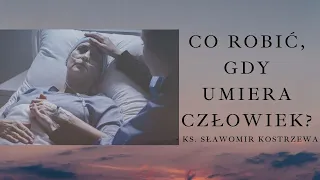 Co robić, gdy umiera człowiek? - ks. Sławomir Kostrzewa