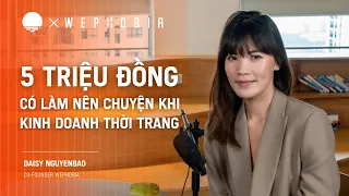 5 TRIỆU ĐỒNG có làm nên chuyện khi kinh doanh thời trang - Daisy Nguyễn Bảo, Co-Founder Wephobia