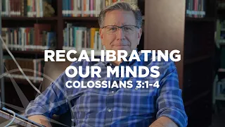 Recalibrating Our Minds (Colossians 3:1-4) | Special Weekend Video Sermon | Pastor Mike Fabarez