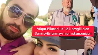 Vüqar Biləcəri ilə 12 il sevgili olan Samirə-Evlənməyi mən istəməmişəm