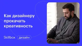 Как прокачать креативность, если ты дизайнер. Марафон по дизайну