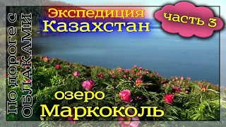 Часть-3. Экспедиция в Восточный Казахстан. Озеро Зайсан - п. Урунхайка - озеро Маркоколь.