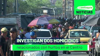Investigan dos homicidios relacionados con hurtos en el Centro - Teleantioquia Noticias