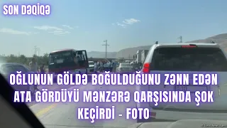 Oğlunun göldə boğulduğunu zənn edən ata gördüyü mənzərə qarşısında şok keçirdi - foto