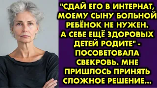 "Сдай его в интернат, моему сыну больной ребёнок не нужен. А себе ещё здоровых детей родите" сказала