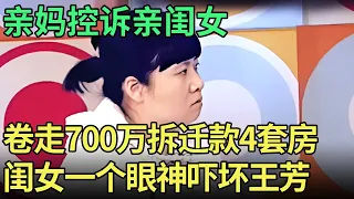 700万拆迁款外加四套房，亲妈控诉亲闺女霸占家产，闺女上台一个眼神吓坏王芳【王芳王为念调解】