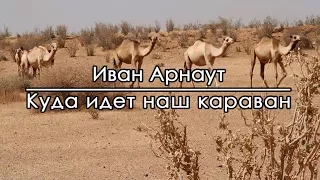 Куда идет наш караван - Иван Арнаут