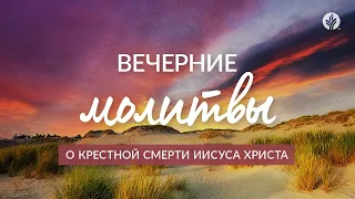 О КРЕСТНОЙ СМЕРТИ ИИСУСА ХРИСТА | Вечерние молитвы