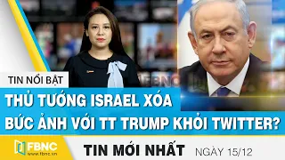 Tin tức | Bản tin trưa 15/12 | Thủ tướng Israel xóa ảnh với ông Trump khỏi Twitter ? | FBNC