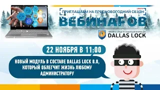 Вебинар «Новый модуль в составе Dallas Lock 8.0, который облегчит жизнь любому администратору».