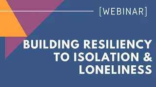 WEBINAR: How to Increase Our Resiliency to Isolation and Loneliness During the COVID-19 Crisis