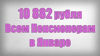 10 882 рубля Всем Пенсионерам в Январе
