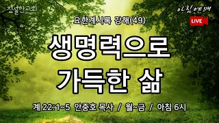 생명수 강, 생명나무, 새예루살렘, 새하늘과 새땅, 요한계시록 22장, 요한계시록 강해(49) 22:1-5 | 진실한교회 아침예배 | 안중호 목사 | 20221007(금)