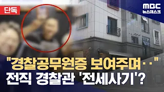 [단독] "경찰 공무원증 보여주며 안심시켜"‥전직 경찰관이 '전세사기'? (2024.04.22/뉴스데스크/MBC)