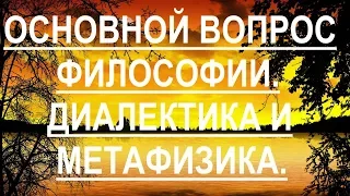 Основной вопрос философии. Диалектика и метафизика.