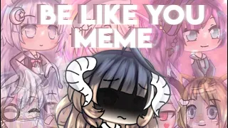 Be like you meme [Ft.Gachatubers]