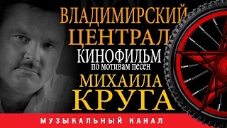 Михаил КРУГ /ВЛАДИМИРСКИЙ ЦЕНТРАЛ / КИНОФИЛЬМ / по мотивам песен Михаила КРУГА