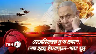 নেতানিয়াহুর দু:খ প্রকাশ; শেষ হচ্ছে ইযরায়েল-গাযা যুদ্ধ! | TBN24 NEWS | Rafah | Israel | Netanyahu