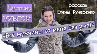 «ВСЕ МУЖЧИНЫ ОТ МЕНЯ БЕЗ УМА» Рассказ Елены Кучеренко, читает Светлана Копылова