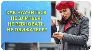 Как научиться не злиться, не ревновать, не обижаться?