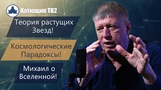 Теория Растущих Звезд! Космологические Парадоксы! Михаил о устройстве Вселенной! КАТЮЩИК ТВ2