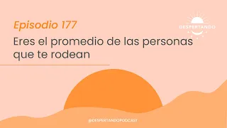 ERES El Promedio De Las PERSONAS Que TE RODEAN - Día 177 | Despertando Podcast