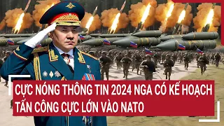 Điểm nóng thế giới: Cực Nóng thông tin 2024 Nga có kế hoạch tấn công cực lớn vào NATO