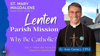 Lenten Parish Mission - Why Be Catholic? Day 1: What did Jesus Do - Church or Spirituality?