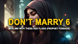 PROPHET SAID DON'T MARRY THESE MUSLIMS WITH 6 RED FLAGS