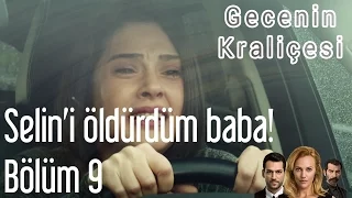 Gecenin Kraliçesi 9. Bölüm - Selin'i Öldürdüm Baba!