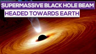 A Supermassive Black Hole Beam Is Headed Towards Earth!