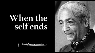 When the self ends | Krishnamurti