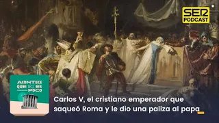 Acontece que no es poco | Carlos V, el cristiano emperador que saqueó Roma y dio una paliza al papa