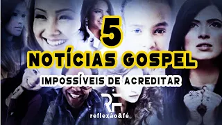 5 NOTICIAS GOSPEL IMPOSSÍVEIS DE ACREDITAR