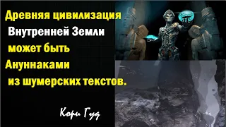 Древняя цивилизация Внутренней Земли может быть Ануннаками из шумерских текстов. Кори Гуд