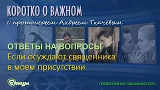 Если осуждают священника в моем присутствии прот. Андрей Ткачев