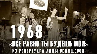 «Всё равно ты будешь мой» ( А.Зацепин - Л.Дербенёв 1968 ) из репертуара Аиды Ведищевой