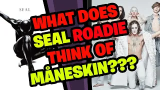 What does SEAL Roadie think of Måneskin???