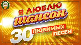 Я ЛЮБЛЮ ШАНСОН ✬ 30 ЛЮБИМЫХ ПЕСЕН ✬ ЗОЛОТЫЕ ХИТЫ ШАНСОНА ✬ I LOVE CHANSON ✬ 30 FAVORITE SONGS ✬