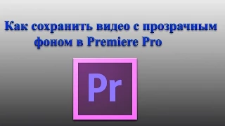 Как сохранить видео с прозрачным фоном в Premiere Pro