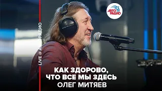 Олег Митяев - Как Здорово, Что Все Мы Здесь (LIVE @ Авторадио)