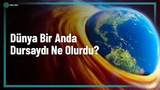 DÜNYANIN DÖNÜŞÜ BİRDEN DURSAYDI NE OLURDU?